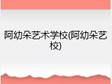 阿幼朵艺术学校(阿幼朵艺校)