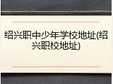 绍兴职中少年学校地址(绍兴职校地址)
