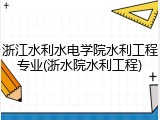 浙江水利水电学院水利工程专业(浙水院水利工程)