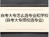 自考大专怎么选专业和学校(自考大专择校选专业)