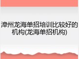 漳州龙海单招培训比较好的机构(龙海单招机构)