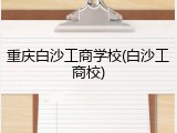 重庆白沙工商学校(白沙工商校)