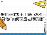 老师说你考不上高中怎么回复他("如何回应老师质疑")