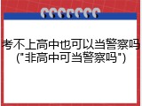 考不上高中也可以当警察吗("非高中可当警察吗")