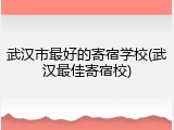 武汉市最好的寄宿学校(武汉最佳寄宿校)