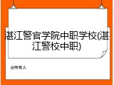 湛江警官学院中职学校(湛江警校中职)