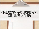 都江堰寄宿学校收费多少(都江堰寄宿学费)