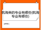 航海类的专业有哪些(航海专业有哪些)