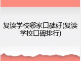 复读学校哪家口碑好(复读学校口碑排行)