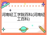 河南轻工学院百科(河南轻工百科)