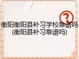 衡阳衡阳县补习学校靠谱吗(衡阳县补习靠谱吗)