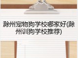 滁州宠物狗学校哪家好(滁州训狗学校推荐)