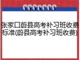张家口蔚县高考补习班收费标准(蔚县高考补习班收费)