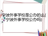 宁波外事学校是公办的么(宁波外事学校公办吗)