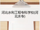 河北水利工程专科学校(河北水专)