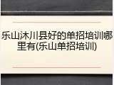 乐山沐川县好的单招培训哪里有(乐山单招培训)