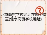 北京商贸学校地址在哪个位置(北京商贸学校地址)