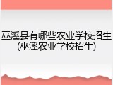 巫溪县有哪些农业学校招生(巫溪农业学校招生)