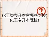 化工类专升本有哪些学校(化工专升本院校)