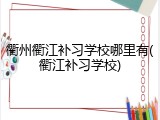 衢州衢江补习学校哪里有(衢江补习学校)