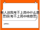 有人说我考不上高中什么意思呀(考不上高中啥意思)
