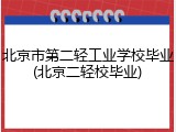 北京市第二轻工业学校毕业(北京二轻校毕业)
