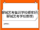 聊城艺考集训学校哪家好(聊城艺考学校推荐)