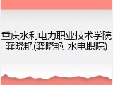 重庆水利电力职业技术学院龚晓艳(龚晓艳-水电职院)
