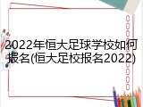 2022年恒大足球学校如何报名(恒大足校报名2022)