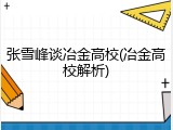 张雪峰谈冶金高校(冶金高校解析)