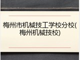 梅州市机械技工学校分校(梅州机械技校)