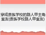 穿成贵族学校的路人甲主角室友(贵族学校路人甲室友)
