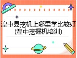 湟中县挖机上哪里学比较好(湟中挖掘机培训)