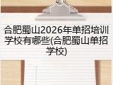 合肥蜀山2026年单招培训学校有哪些(合肥蜀山单招学校)