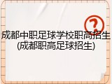 成都中职足球学校职高招生(成都职高足球招生)
