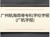 广州航海高等专科学校学报(广航学报)