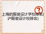 上海的服装设计学校排名(沪服装设计校排名)
