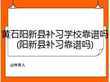 黄石阳新县补习学校靠谱吗(阳新县补习靠谱吗)