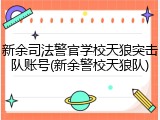 新余司法警官学校天狼突击队账号(新余警校天狼队)
