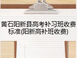 黄石阳新县高考补习班收费标准(阳新高补班收费)