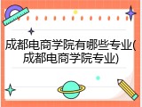 成都电商学院有哪些专业(成都电商学院专业)