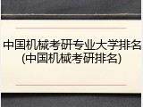 中国机械考研专业大学排名(中国机械考研排名)