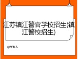 江苏镇江警官学校招生(镇江警校招生)