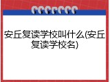 安丘复读学校叫什么(安丘复读学校名)