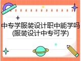 中专学服装设计职中能学吗(服装设计中专可学)