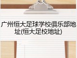 广州恒大足球学校俱乐部地址(恒大足校地址)