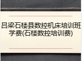 吕梁石楼县数控机床培训班学费(石楼数控培训费)