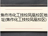 焦作市化工技校凤凰校区地址(焦作化工技校凤凰校区)