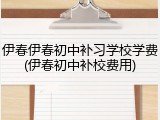 伊春伊春初中补习学校学费(伊春初中补校费用)