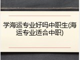 学海运专业好吗中职生(海运专业适合中职)